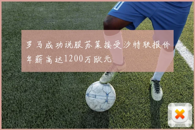 罗马成功说服苏莱接受沙特联报价年薪高达1200万欧元