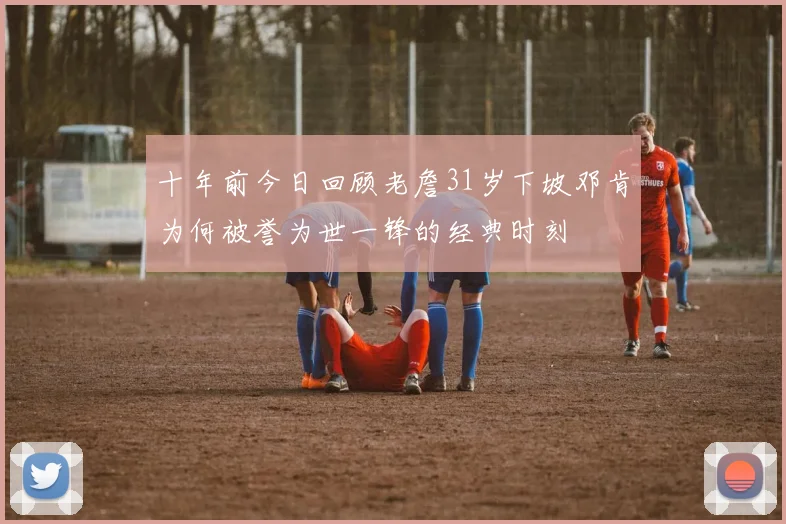 十年前今日回顾老詹31岁下坡邓肯为何被誉为世一锋的经典时刻