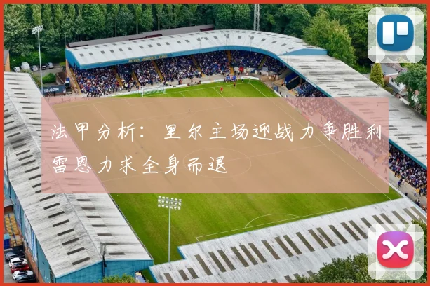 法甲分析：里尔主场迎战力争胜利雷恩力求全身而退