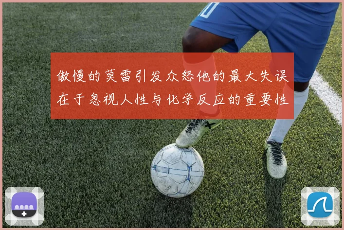 傲慢的莫雷引发众怒他的最大失误在于忽视人性与化学反应的重要性