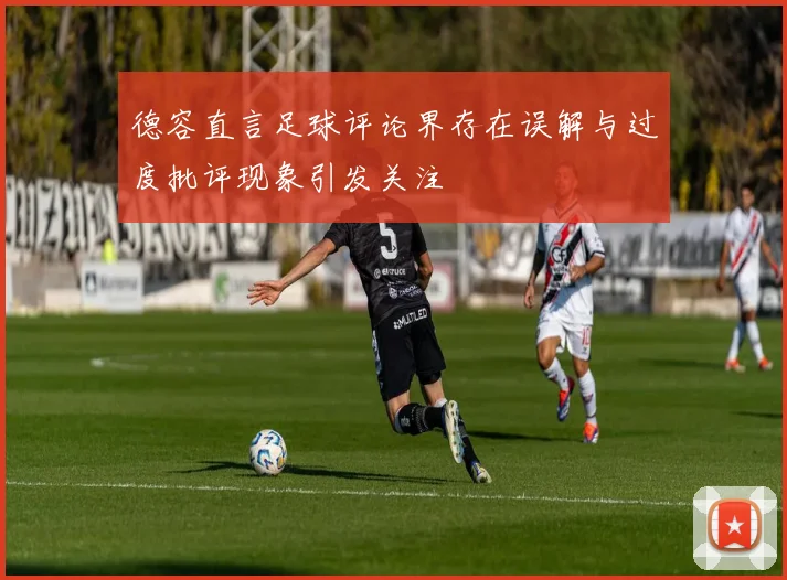 德容直言足球评论界存在误解与过度批评现象引发关注