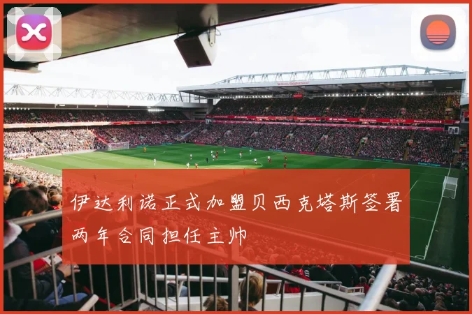 伊达利诺正式加盟贝西克塔斯签署两年合同担任主帅