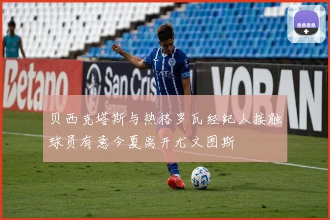 贝西克塔斯与热格罗瓦经纪人接触球员有意今夏离开尤文图斯