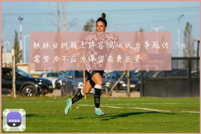 铁林分析骑士阵容现状认为争冠仍需努力不应为保留花费巨资